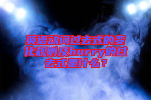 英語動詞過去式的變化規則及hurry的過去式是什么？