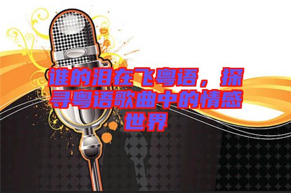 誰的淚在飛粵語，探尋粵語歌曲中的情感世界