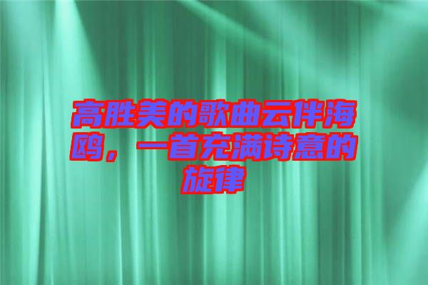 高勝美的歌曲云伴海鷗，一首充滿詩意的旋律