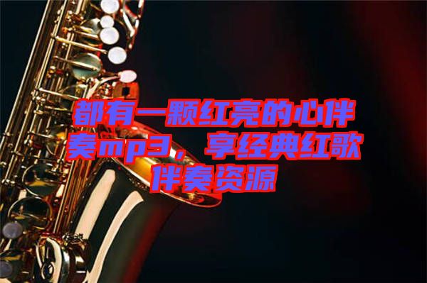 都有一顆紅亮的心伴奏mp3，享經(jīng)典紅歌伴奏資源