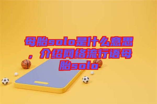 母胎solo是什么意思，介紹網絡流行語母胎solo