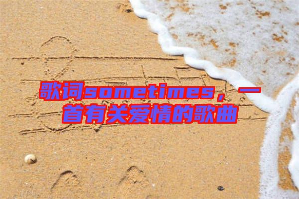 歌詞sometimes，一首有關愛情的歌曲