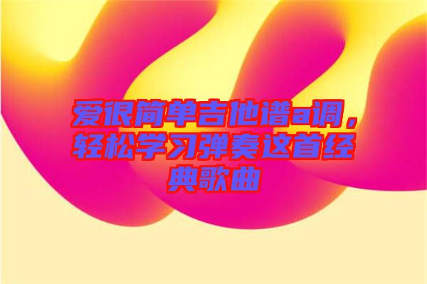 愛很簡單吉他譜a調，輕松學習彈奏這首經典歌曲