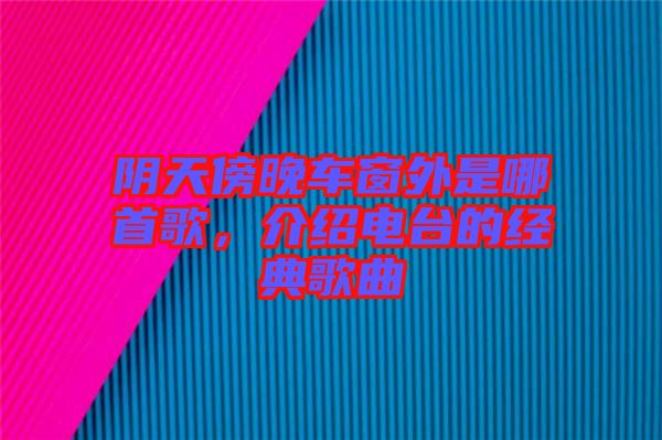 陰天傍晚車窗外是哪首歌，介紹電臺的經典歌曲