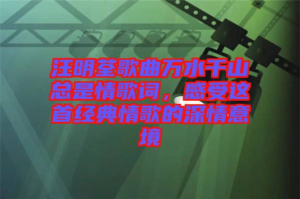 汪明荃歌曲萬水千山總是情歌詞，感受這首經典情歌的深情意境