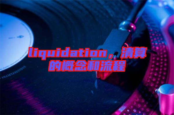 liquidation，清算的概念和流程