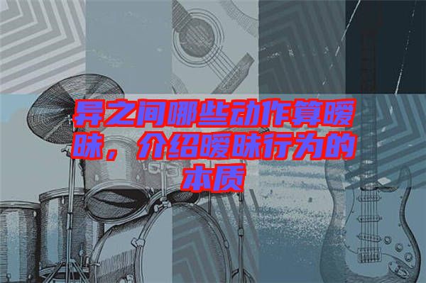 異之間哪些動作算曖昧，介紹曖昧行為的本質(zhì)