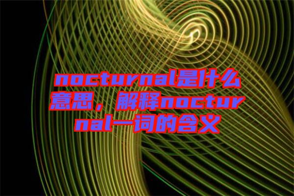 nocturnal是什么意思，解釋nocturnal一詞的含義