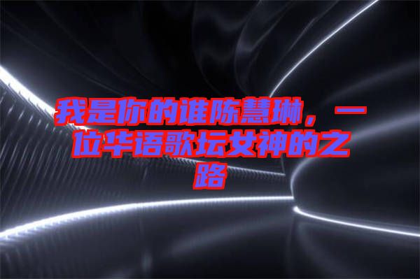 我是你的誰陳慧琳，一位華語歌壇女神的之路