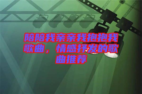 陪陪我親親我抱抱我歌曲，情感抒發(fā)的歌曲推薦