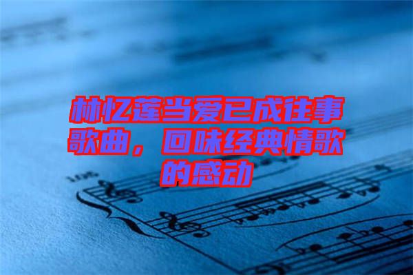 林憶蓮當愛已成往事歌曲，回味經典情歌的感動