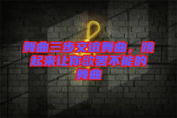 舞曲三步交誼舞曲，跳起來讓你欲罷不能的舞曲