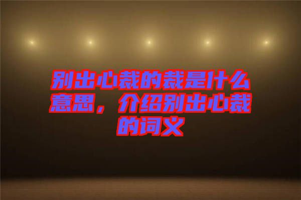 別出心裁的裁是什么意思，介紹別出心裁的詞義