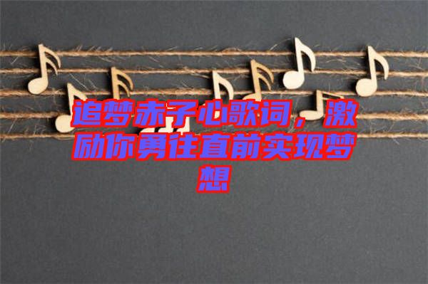 追夢赤子心歌詞，激勵(lì)你勇往直前實(shí)現(xiàn)夢想