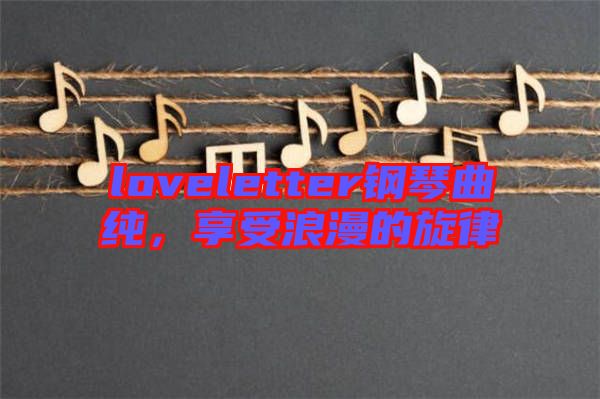 loveletter鋼琴曲純，享受浪漫的旋律