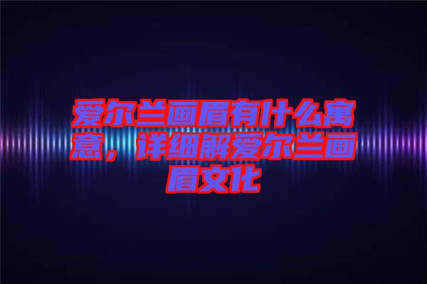 愛爾蘭畫眉有什么寓意，詳細解愛爾蘭畫眉文化