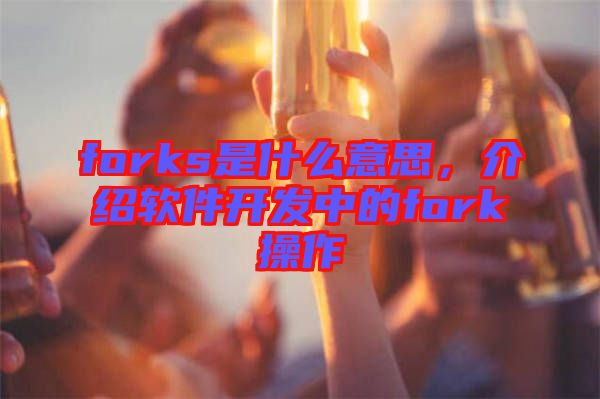 forks是什么意思，介紹軟件開發中的fork操作