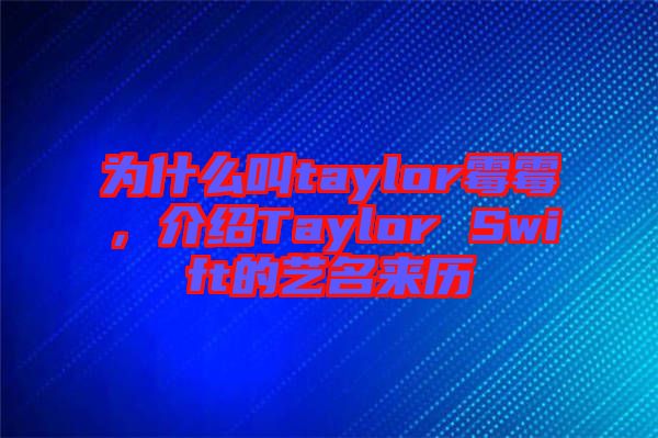 為什么叫taylor霉霉，介紹Taylor Swift的藝名來歷