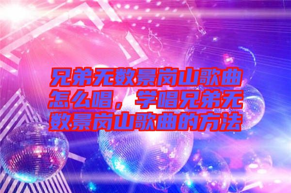 兄弟無數景崗山歌曲怎么唱，學唱兄弟無數景崗山歌曲的方法