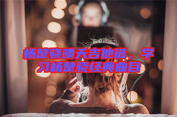 楊楚驍晴天吉他譜，學習楊楚驍經典曲目