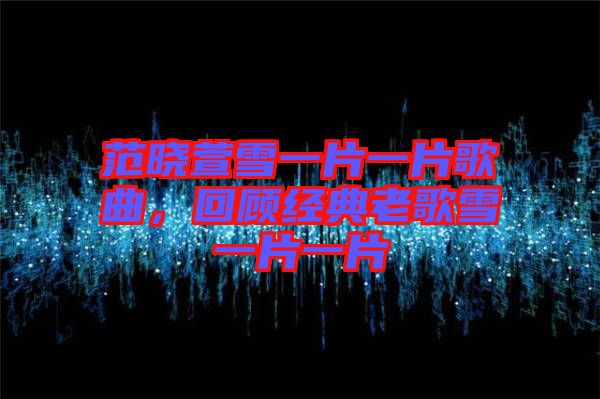 范曉萱雪一片一片歌曲，回顧經(jīng)典老歌雪一片一片