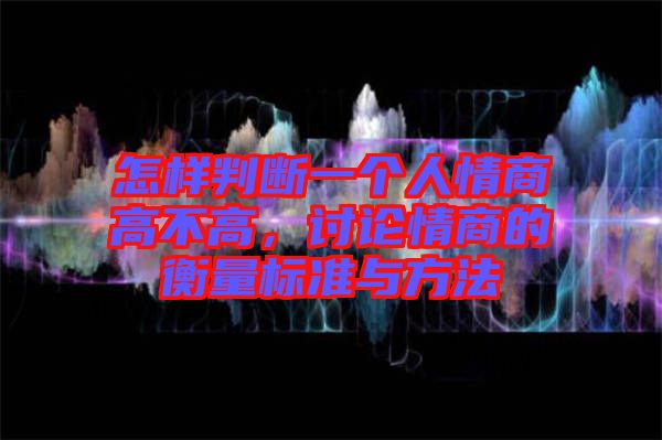 怎樣判斷一個人情商高不高，討論情商的衡量標準與方法