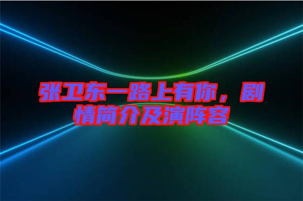 張衛東一路上有你，劇情簡介及演陣容