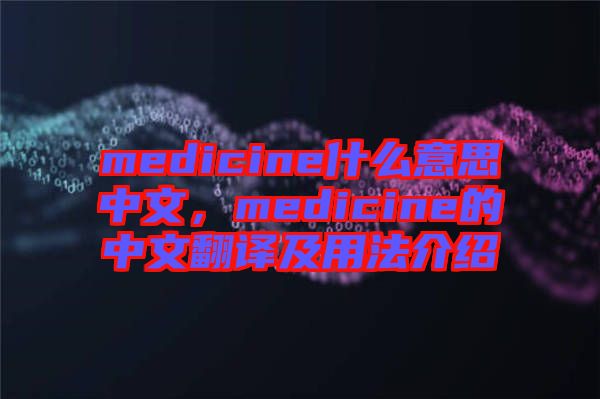 medicine什么意思中文，medicine的中文翻譯及用法介紹