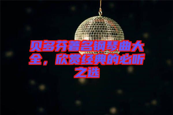 貝多芬著名鋼琴曲大全，欣賞經典的必聽之選