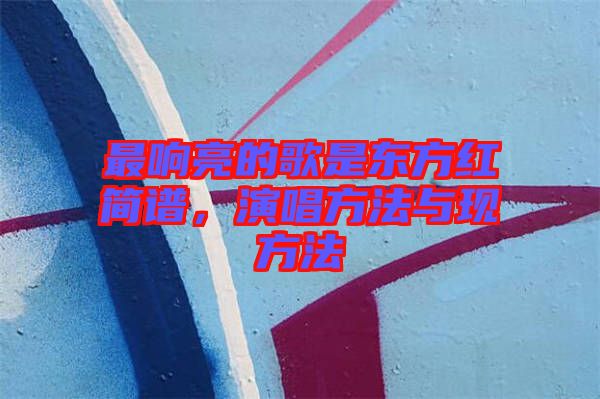 最響亮的歌是東方紅簡(jiǎn)譜，演唱方法與現(xiàn)方法