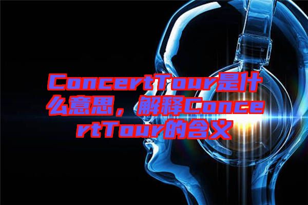 ConcertTour是什么意思，解釋ConcertTour的含義