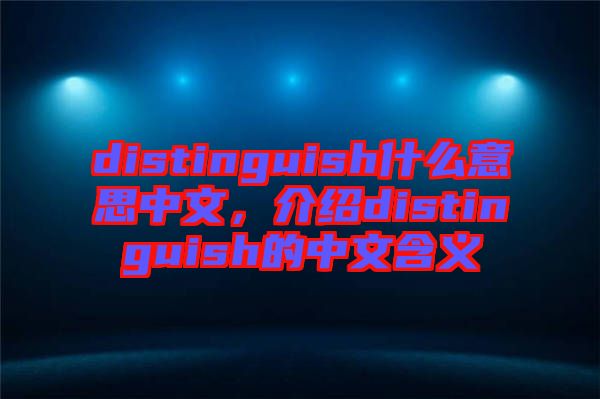 distinguish什么意思中文，介紹distinguish的中文含義