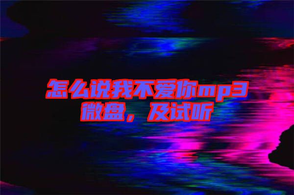 怎么說我不愛你mp3微盤，及試聽