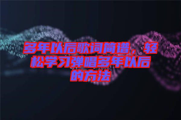 多年以后歌詞簡譜，輕松學習彈唱多年以后的方法