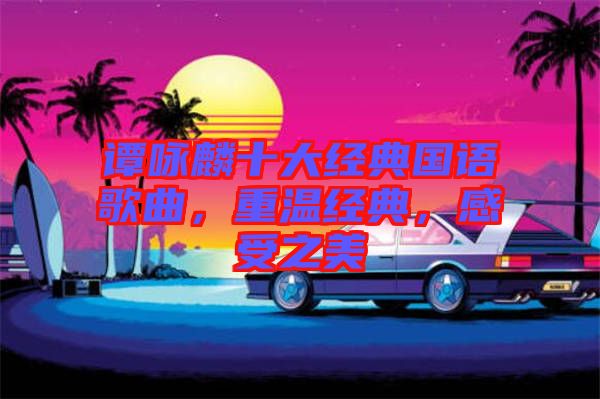 譚詠麟十大經典國語歌曲，重溫經典，感受之美