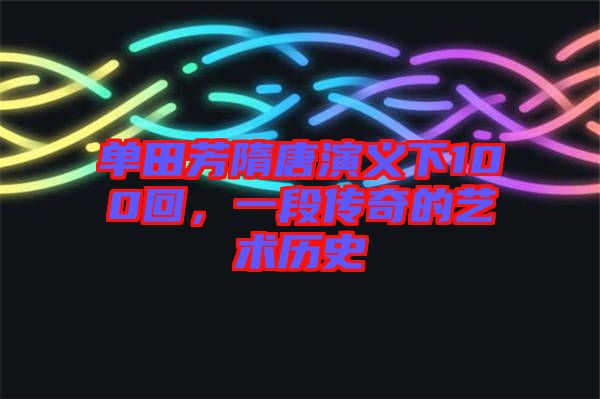 單田芳隋唐演義下100回，一段傳奇的藝術歷史