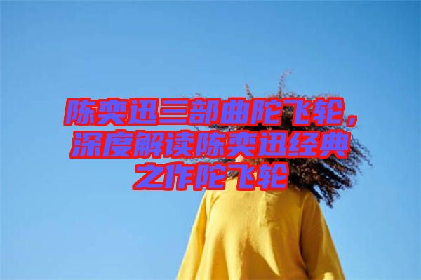 陳奕迅三部曲陀飛輪，深度解讀陳奕迅經典之作陀飛輪