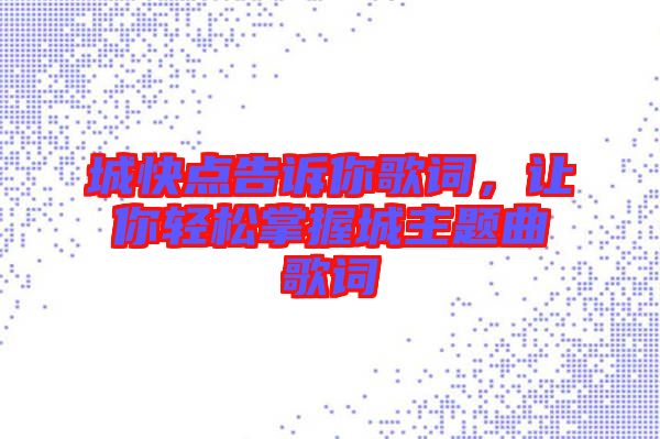 城快點告訴你歌詞，讓你輕松掌握城主題曲歌詞