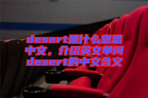 desert是什么意思中文，介紹英文單詞desert的中文含義