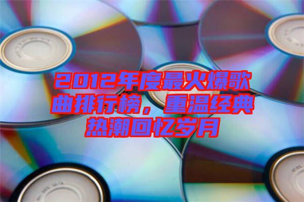 2012年度最火爆歌曲排行榜，重溫經典熱潮回憶歲月