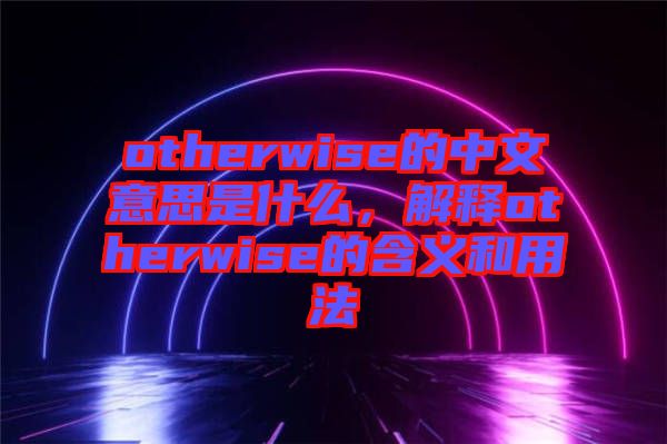 otherwise的中文意思是什么，解釋otherwise的含義和用法