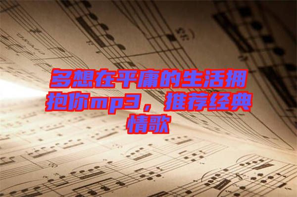 多想在平庸的生活擁抱你mp3，推薦經(jīng)典情歌