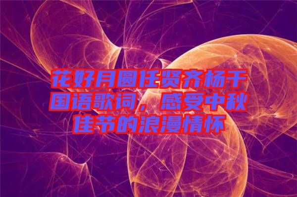 花好月圓任賢齊楊千嬅國語歌詞，感受中秋佳節的浪漫情懷