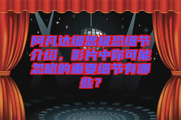 阿凡達細思極恐細節介紹，影片中你可能忽略的重要細節有哪些？