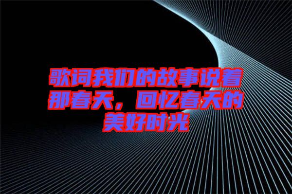 歌詞我們的故事說著那春天，回憶春天的美好時光