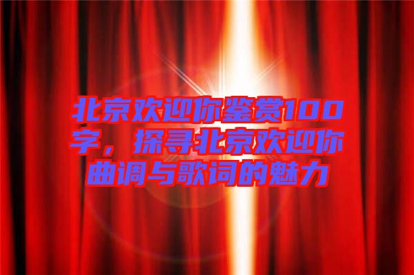 北京歡迎你鑒賞100字，探尋北京歡迎你曲調與歌詞的魅力