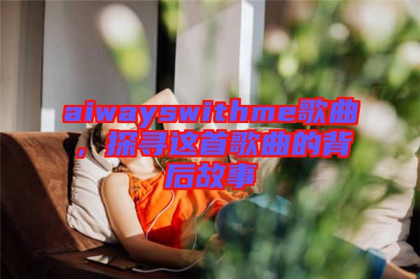 aiwayswithme歌曲，探尋這首歌曲的背后故事