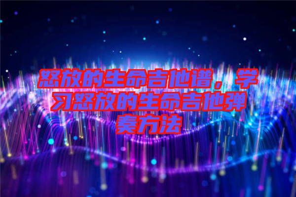 怒放的生命吉他譜，學(xué)習(xí)怒放的生命吉他彈奏方法