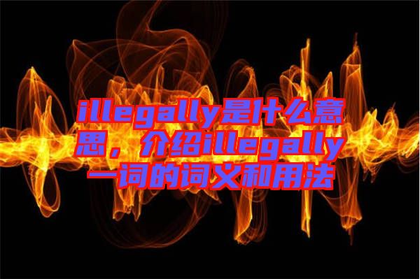 illegally是什么意思，介紹illegally一詞的詞義和用法