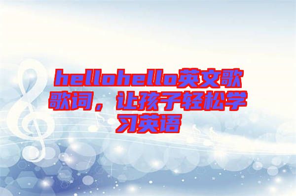 hellohello英文歌歌詞，讓孩子輕松學習英語